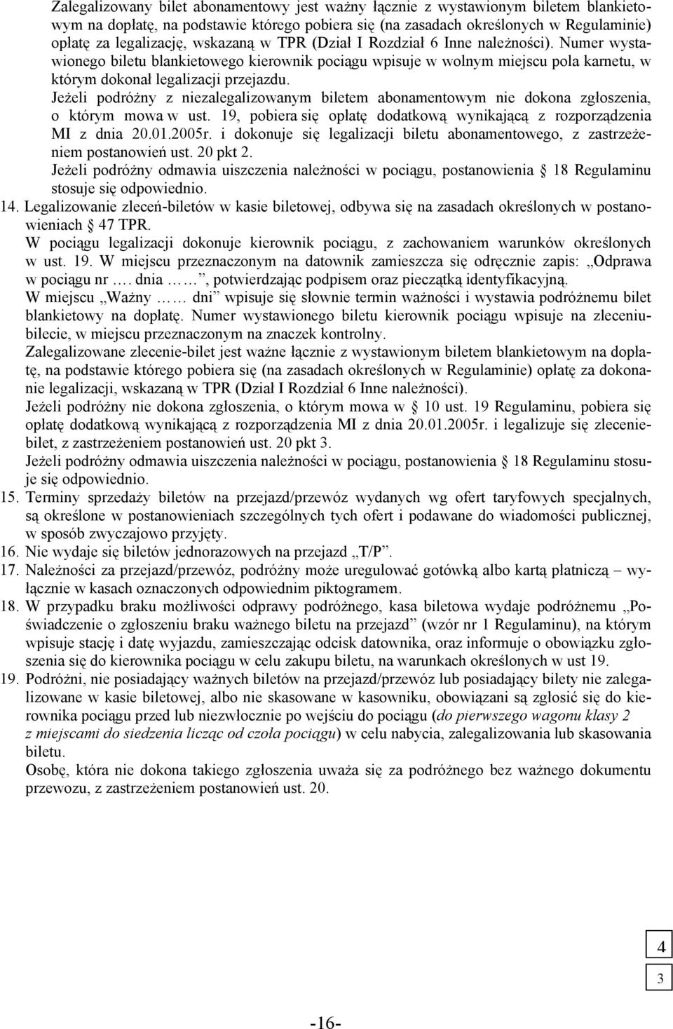 Jeżeli podróżny z niezalegalizowanym biletem abonamentowym nie dokona zgłoszenia, o którym mowa w ust. 19, pobiera się opłatę dodatkową wynikającą z rozporządzenia MI z dnia 20.01.2005r.