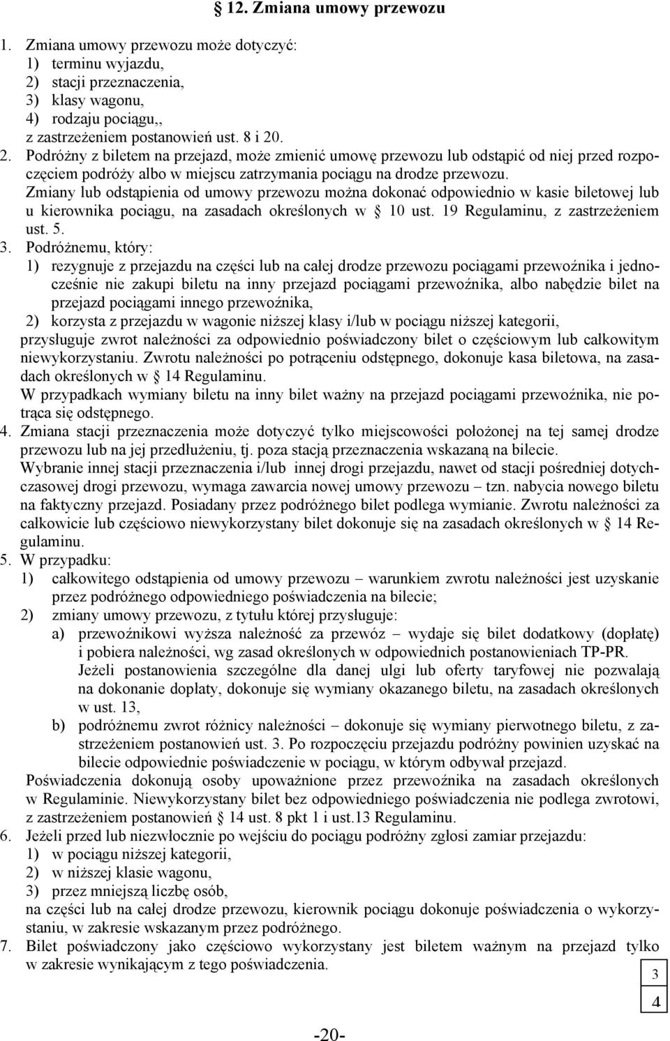 . 2. Podróżny z biletem na przejazd, może zmienić umowę przewozu lub odstąpić od niej przed rozpoczęciem podróży albo w miejscu zatrzymania pociągu na drodze przewozu.