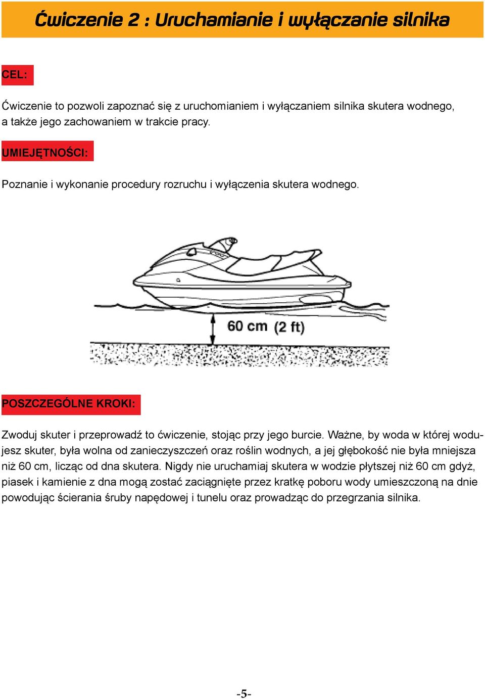 Wżne, by wod w której wodujesz skuter, był woln od znieczyszczeń orz roślin wodnych, jej głębokość nie był mniejsz niż 60 cm, licząc od dn skuter.