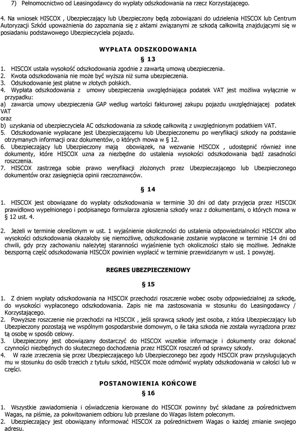 znajdującymi się w posiadaniu podstawowego Ubezpieczyciela pojazdu. WYPŁATA ODSZKODOWANIA 13 1. HISCOX ustala wysokość odszkodowania zgodnie z zawartą umową ubezpieczenia. 2.