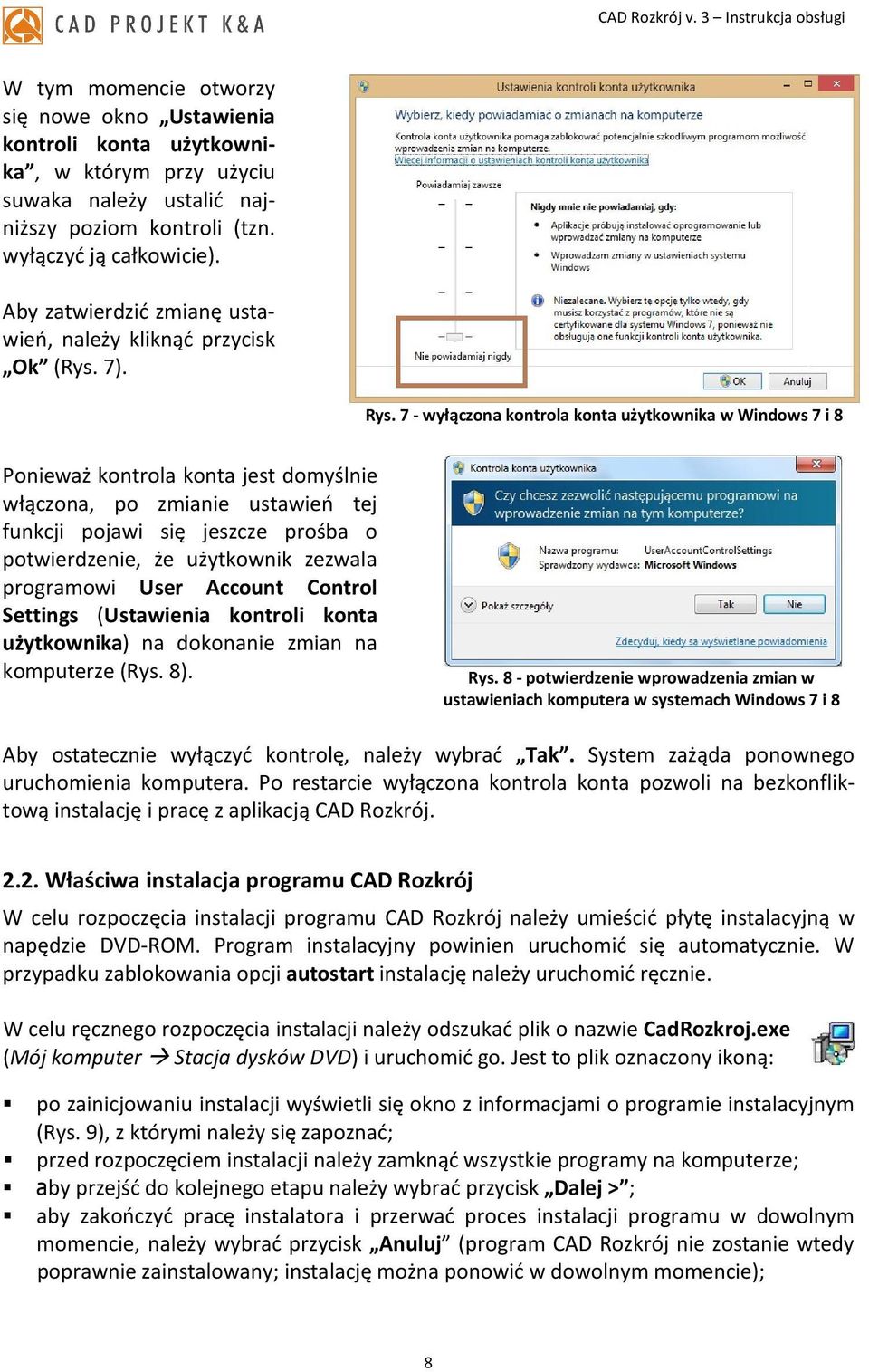 7 - wyłączona kontrola konta użytkownika w Windows 7 i 8 Ponieważ kontrola konta jest domyślnie włączona, po zmianie ustawień tej funkcji pojawi się jeszcze prośba o potwierdzenie, że użytkownik
