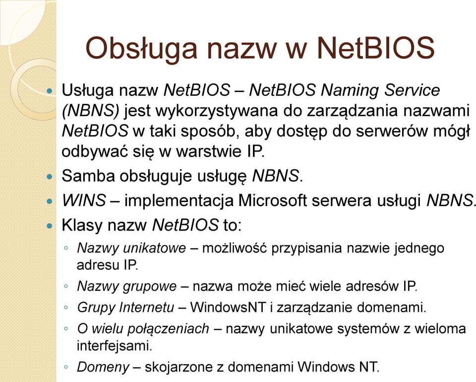 Klasy nazw NetBIOS to: Nazwy unikatowe możliwość przypisania nazwie jednego adresu IP. Nazwy grupowe nazwa może mieć wiele adresów IP.