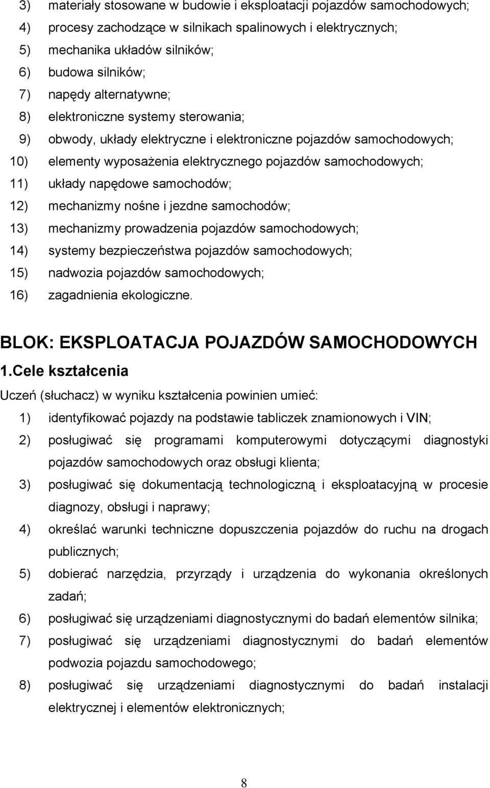 samochodów; 13) mechanizmy prowadzenia pojazdów 14) systemy bezpieczeństwa pojazdów 15) nadwozia pojazdów 16) zagadnienia ekologiczne. BLOK: EKSPLOATACJA POJAZDÓW SAMOCHODOWYCH 1.