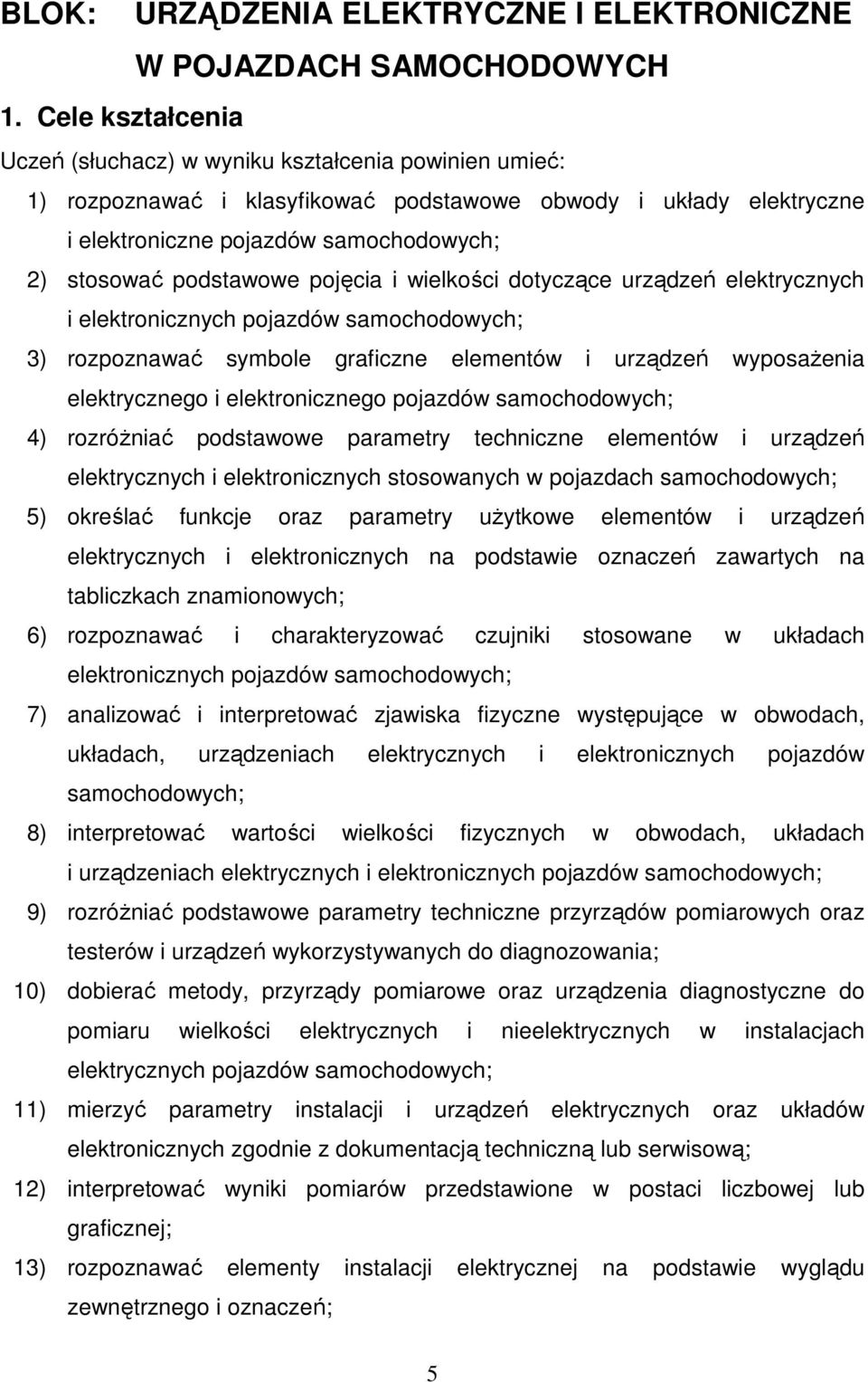 wielkości dotyczące urządzeń elektrycznych i elektronicznych pojazdów 3) rozpoznawać symbole graficzne elementów i urządzeń wyposaŝenia elektrycznego i elektronicznego pojazdów 4) rozróŝniać