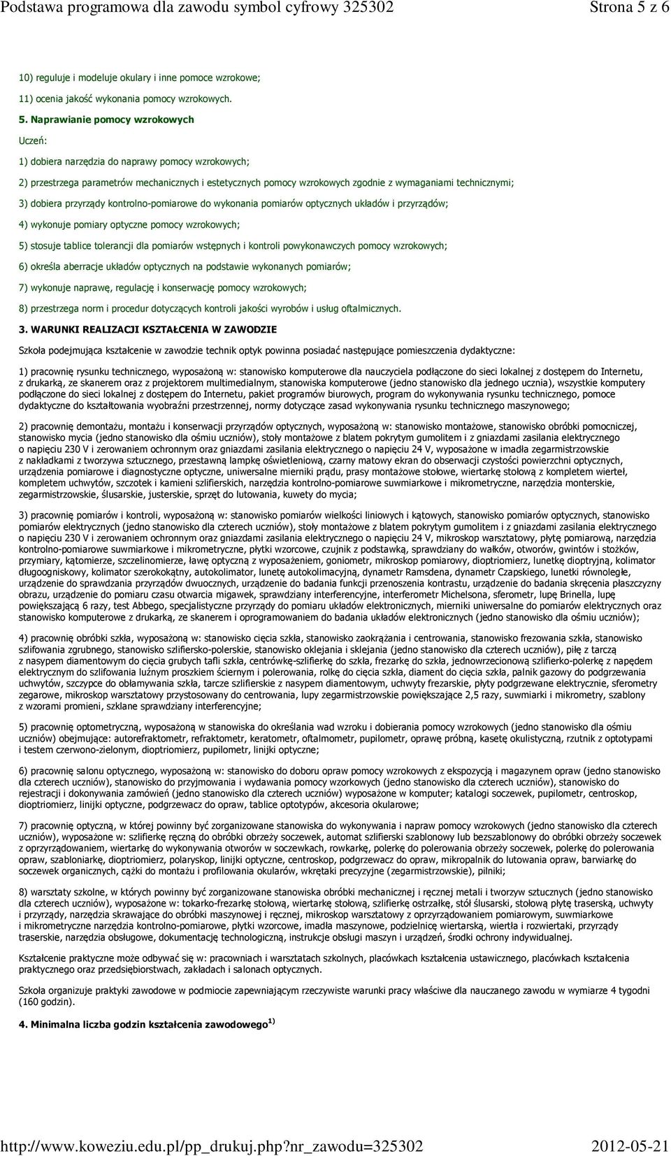 Naprawianie pomocy wzrokowych 1) dobiera narzędzia do naprawy pomocy wzrokowych; 2) przestrzega parametrów mechanicznych i estetycznych pomocy wzrokowych zgodnie z wymaganiami technicznymi; 3)