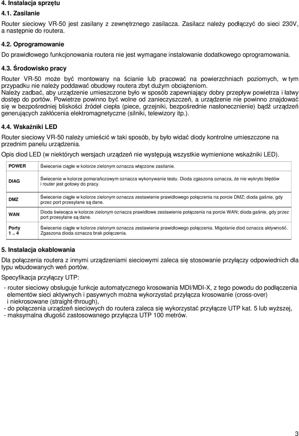 Środowisko pracy Router VR-50 może być montowany na ścianie lub pracować na powierzchniach poziomych, w tym przypadku nie należy poddawać obudowy routera zbyt dużym obciążeniom.