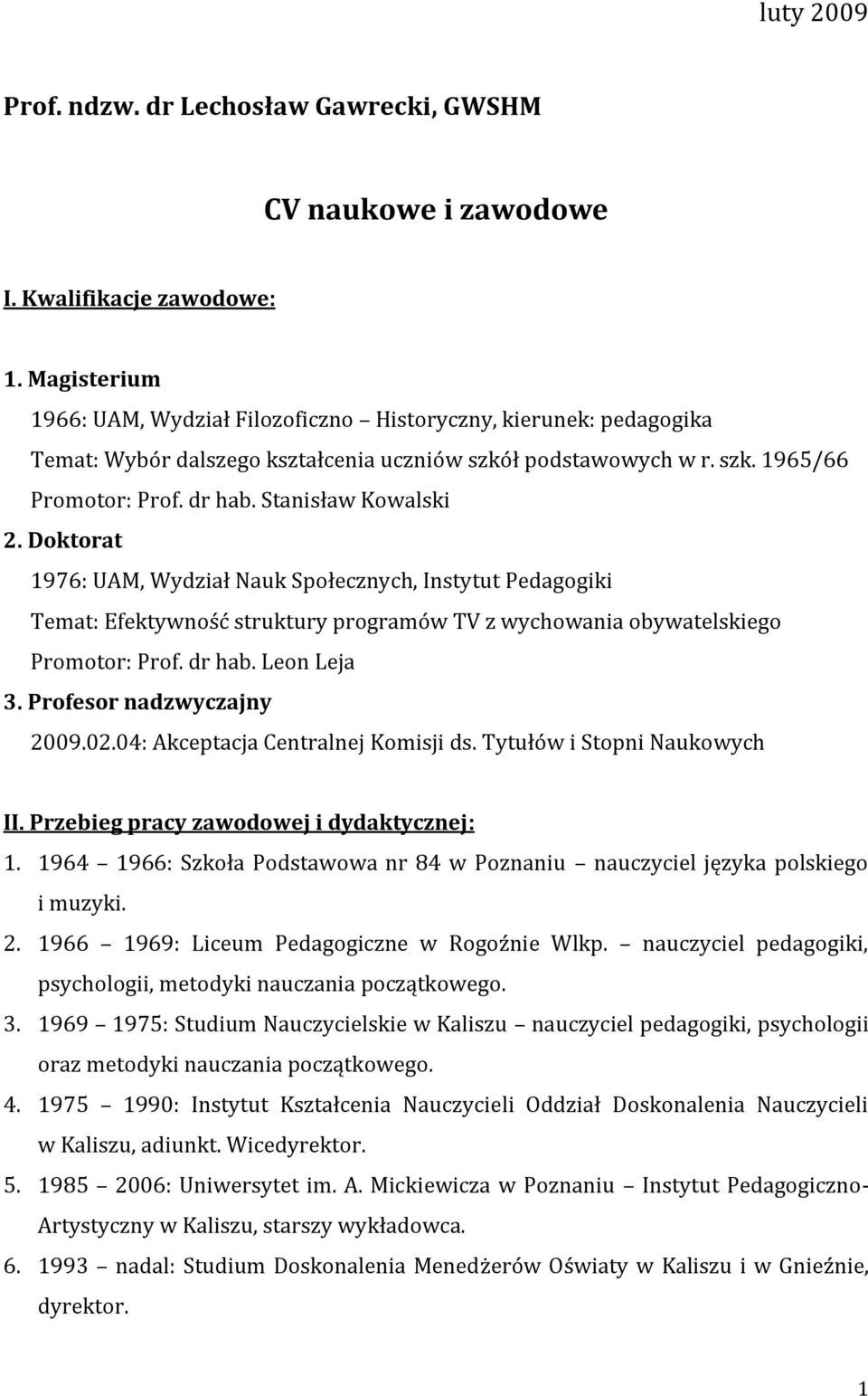 Stanisław Kowalski 2. Doktorat 1976: UAM, Wydział Nauk Społecznych, Instytut Pedagogiki Temat: Efektywność struktury programów TV z wychowania obywatelskiego Promotor: Prof. dr hab. Leon Leja 3.