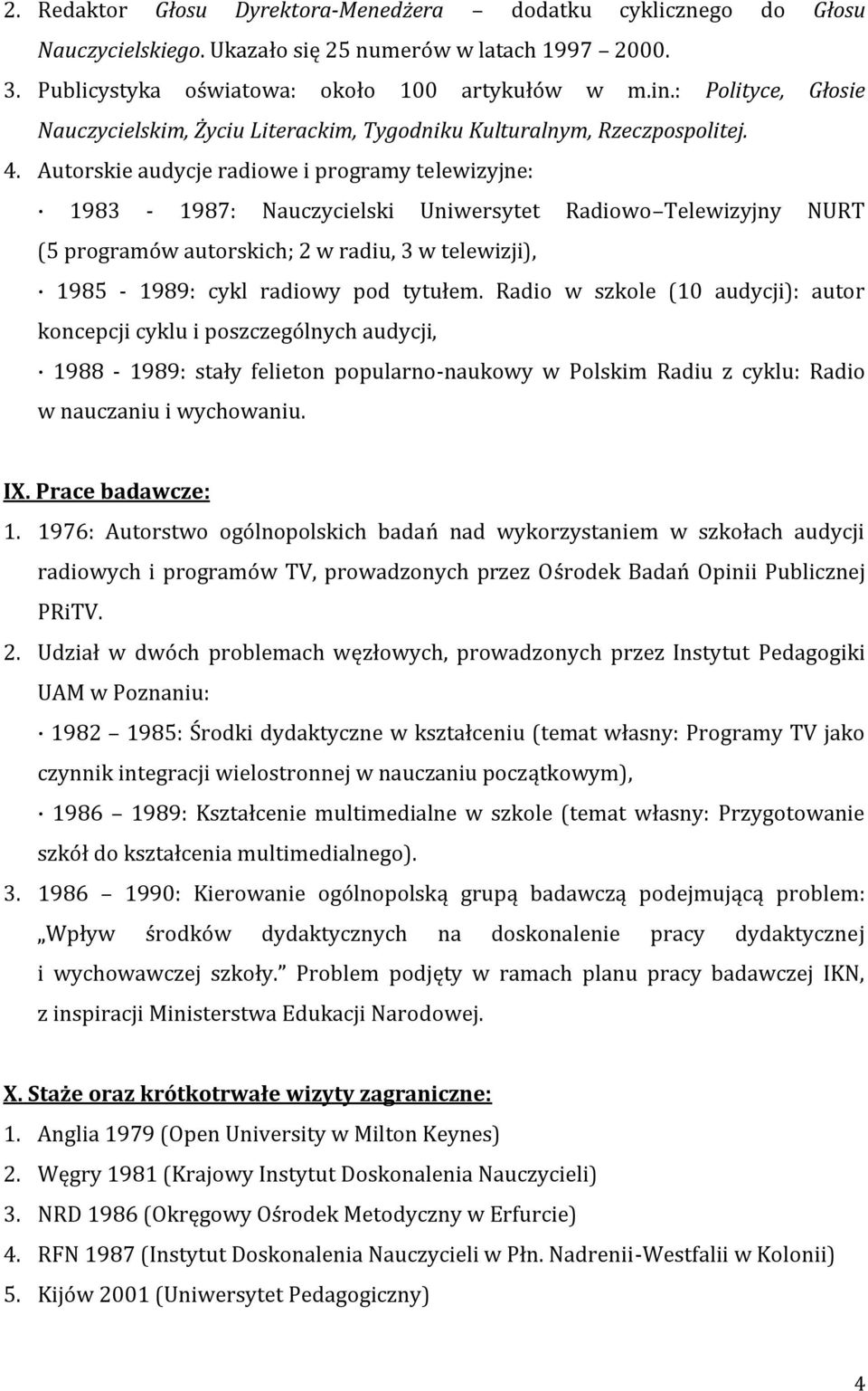 Autorskie audycje radiowe i programy telewizyjne: 1983-1987: Nauczycielski Uniwersytet Radiowo Telewizyjny NURT (5 programów autorskich; 2 w radiu, 3 w telewizji), 1985-1989: cykl radiowy pod tytułem.