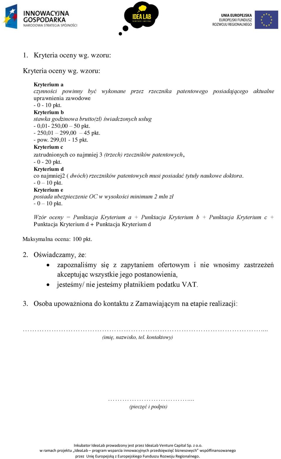 Kryterium c zatrudnionych co najmniej 3 (trzech) rzeczników patentowych, - 0-20 pkt. Kryterium d co najmniej2 ( dwóch) rzeczników patentowych musi posiadać tytuły naukowe doktora.