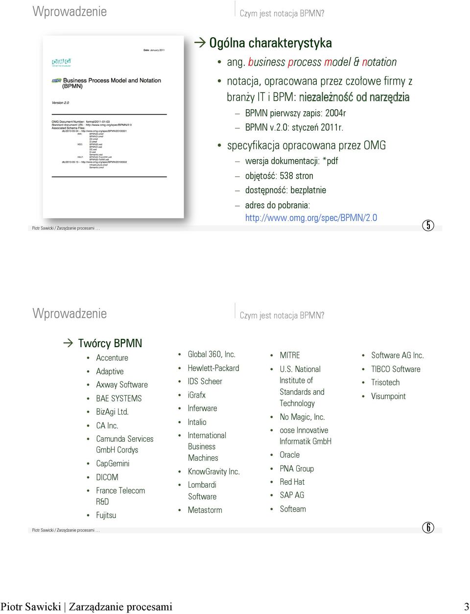 specyfikacja opracowana przez OMG wersja dokumentacji: *pdf objętość: 538 stron dostępność: bezpłatnie adres do pobrania: http://www.omg.org/spec/bpmn/2.0 5 Wprowadzenie Czym jest notacja BPMN?