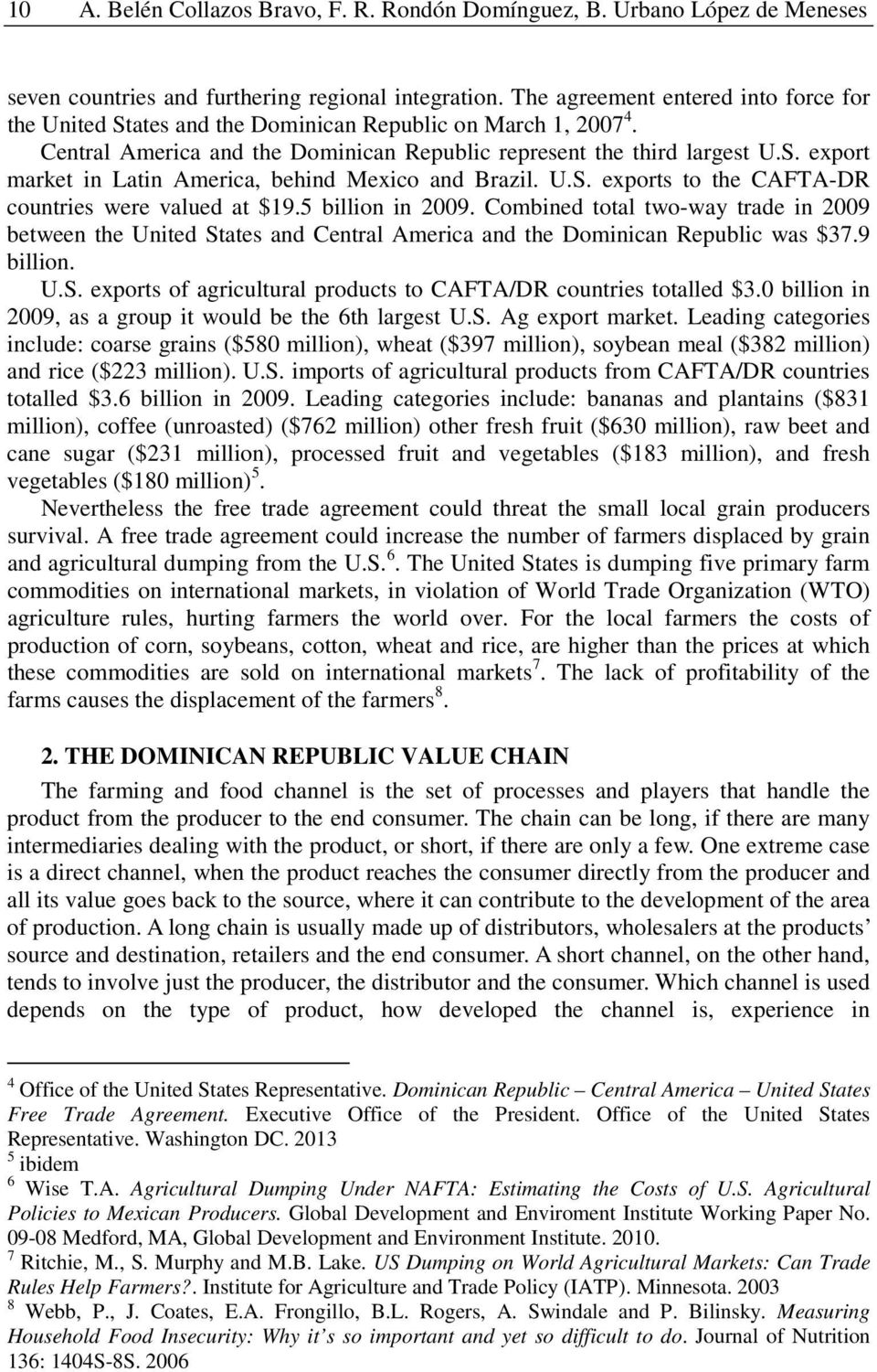 U.S. exports to the CAFTA-DR countries were valued at $19.5 billion in 2009. Combined total two-way trade in 2009 between the United States and Central America and the Dominican Republic was $37.