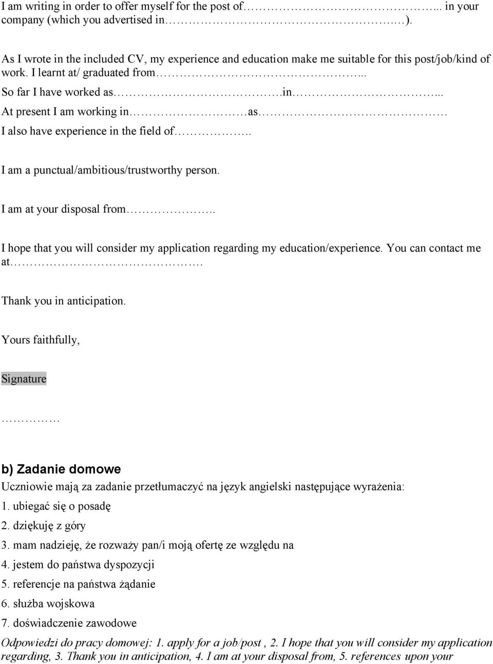 . I am a punctual/ambitious/trustworthy person. I am at your disposal from.. I hope that you will consider my application regarding my education/experience. You can contact me at.