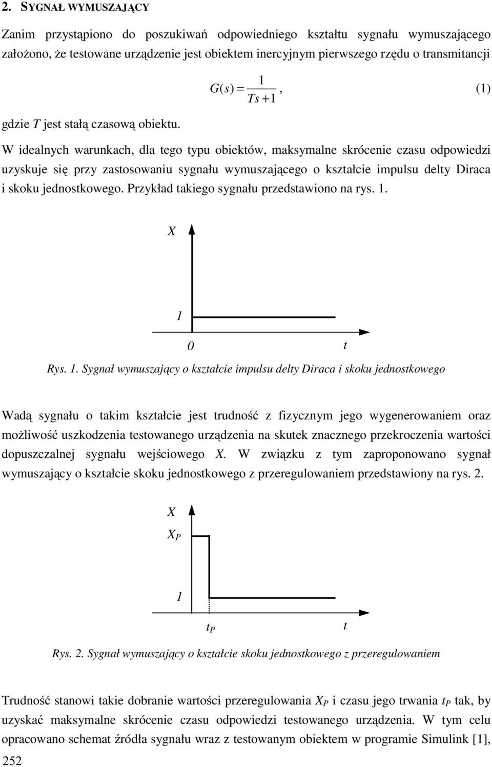 W idealnych warunkach, dla tego typu obiektów, maksymalne skrócenie u odpowiedzi uzyskuje się przy zastosowaniu sygnału wymuszającego o kształcie impulsu delty Diraca i skoku jednostkowego.
