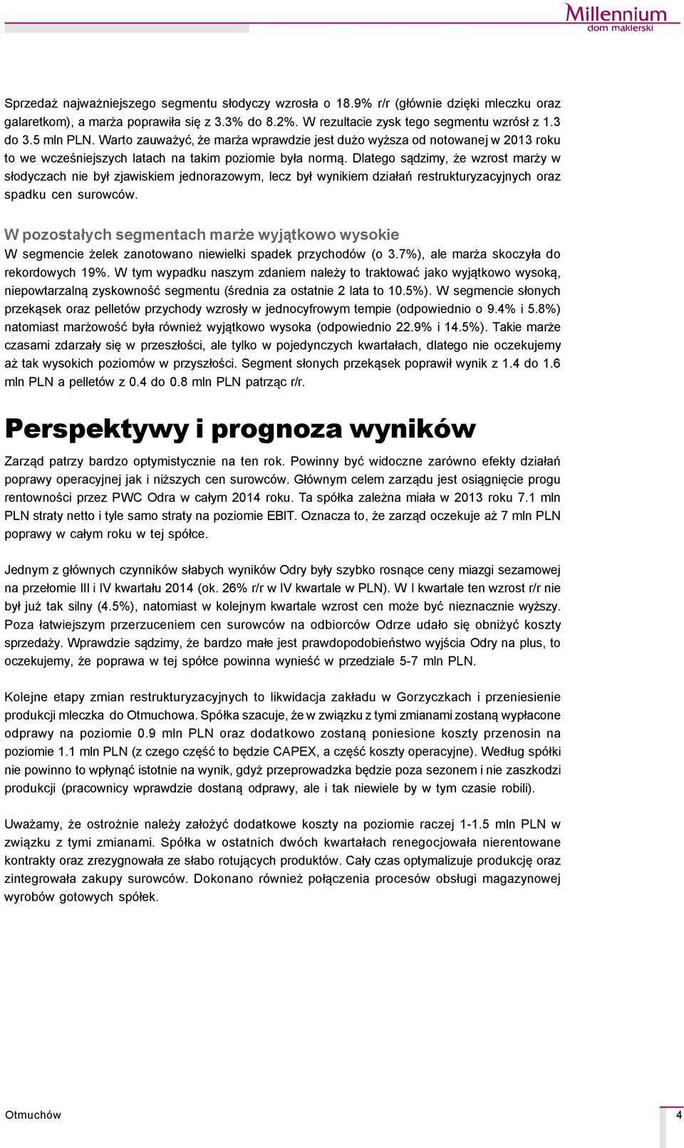 Dlatego sądzimy, że wzrost marży w słodyczach nie był zjawiskiem jednorazowym, lecz był wynikiem działań restrukturyzacyjnych oraz spadku cen surowcçw.