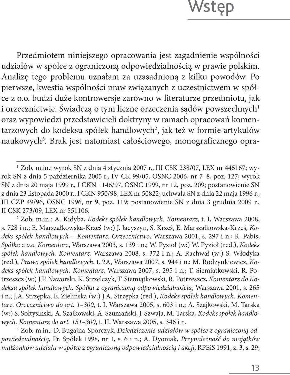 Świadczą o tym liczne orzeczenia sądów powszechnych 1 oraz wypowiedzi przedstawicieli doktryny w ramach opracowań komentarzowych do kodeksu spółek handlowych 2, jak też w formie artykułów naukowych 3.