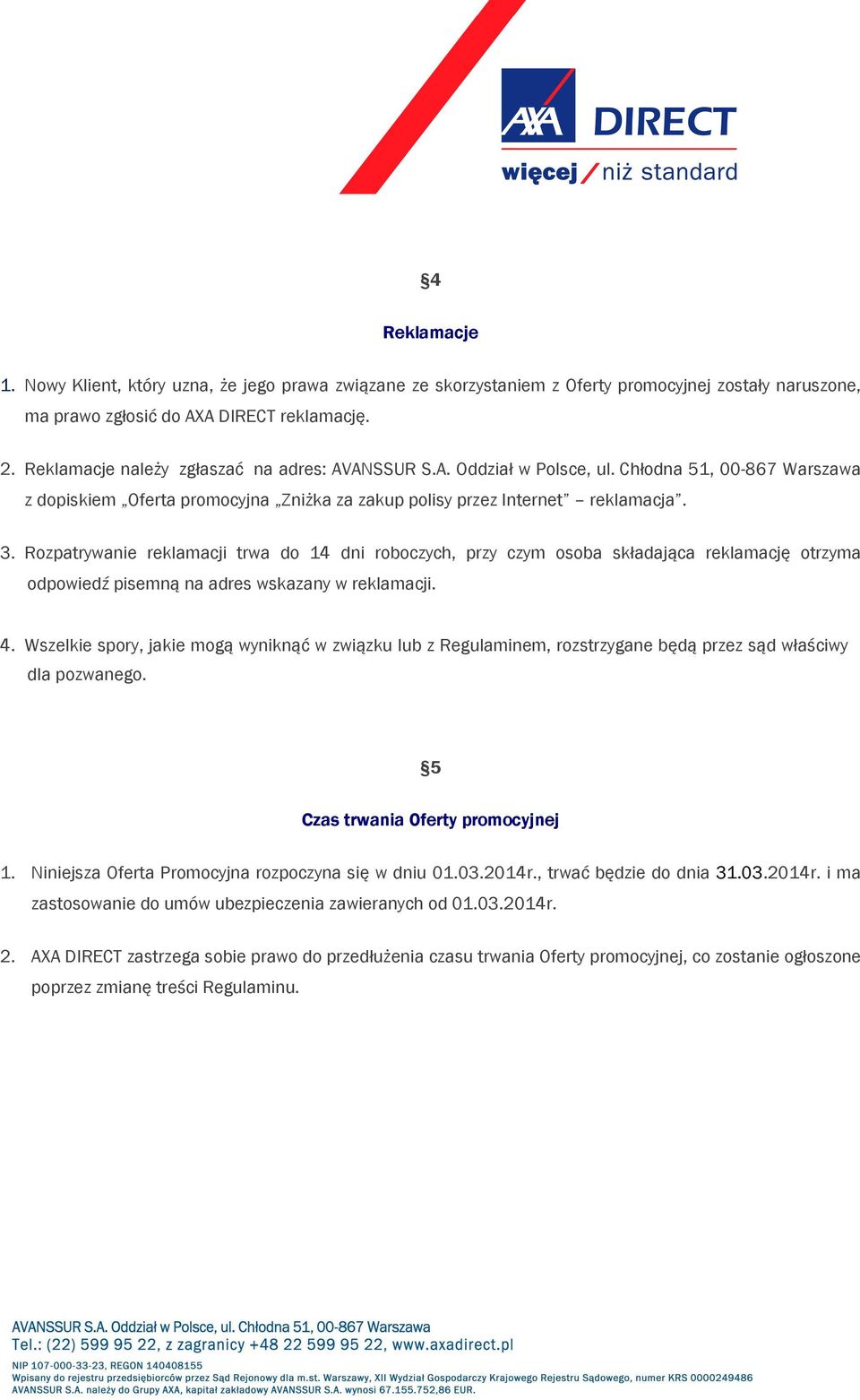 Rozpatrywanie reklamacji trwa do 14 dni roboczych, przy czym osoba składająca reklamację otrzyma odpowiedź pisemną na adres wskazany w reklamacji. 4.