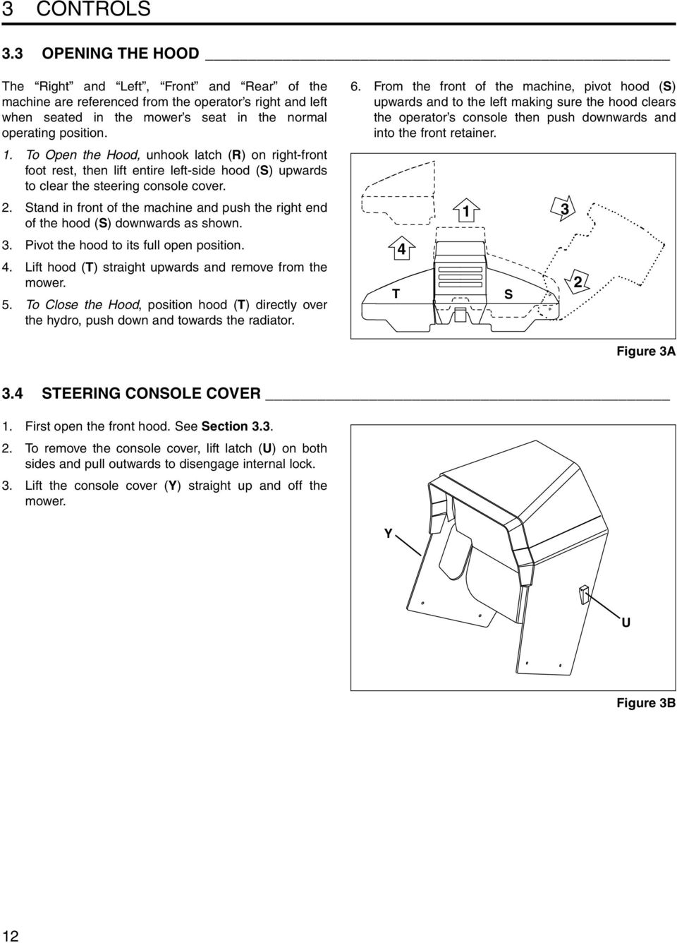 Stand in front of the machine and push the right end of the hood (S) downwards as shown. 3. Pivot the hood to its full open position. 4. Lift hood (T) straight upwards and remove from the mower. 5.