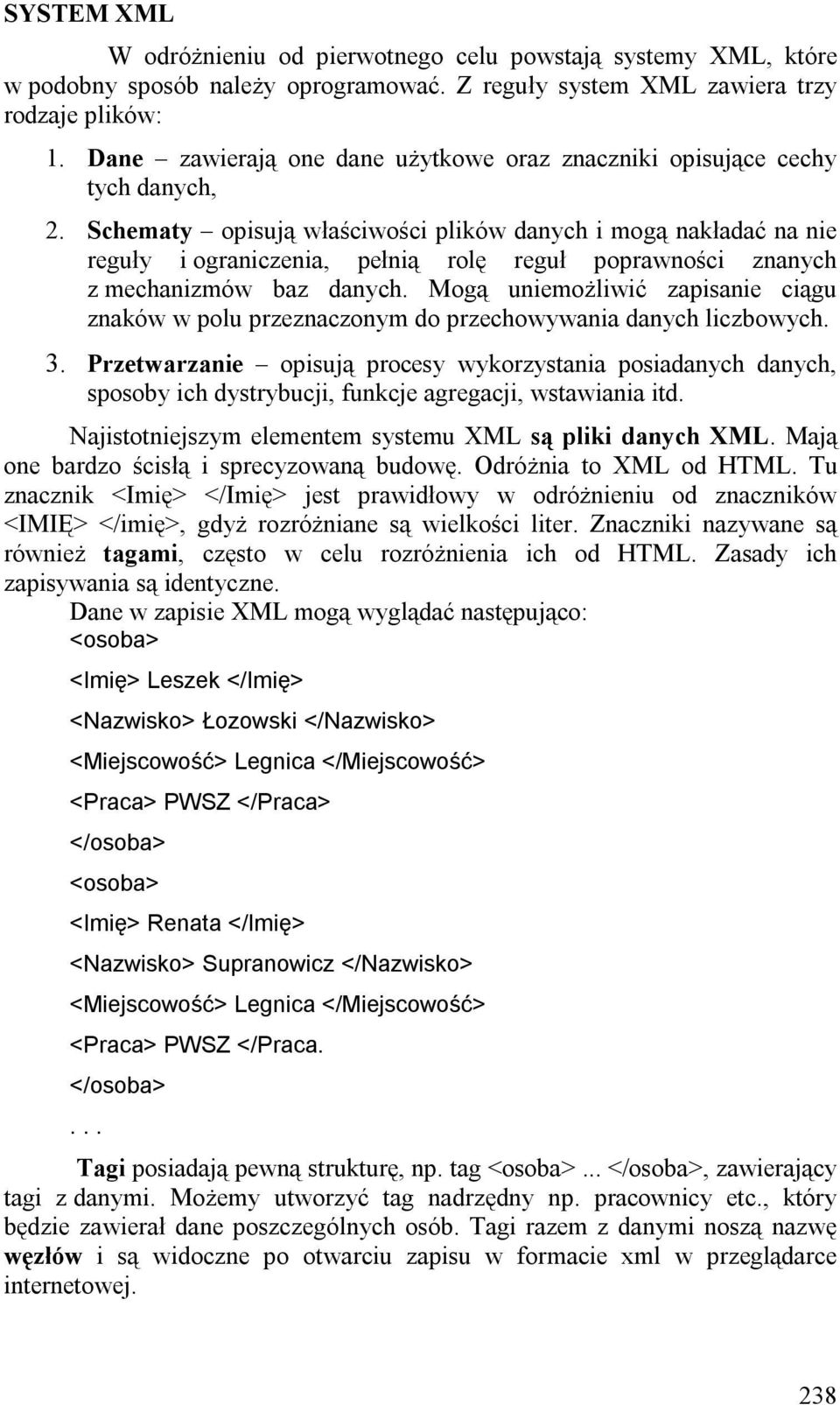 Schematy opisują właściwości plików danych i mogą nakładać na nie reguły i ograniczenia, pełnią rolę reguł poprawności znanych z mechanizmów baz danych.