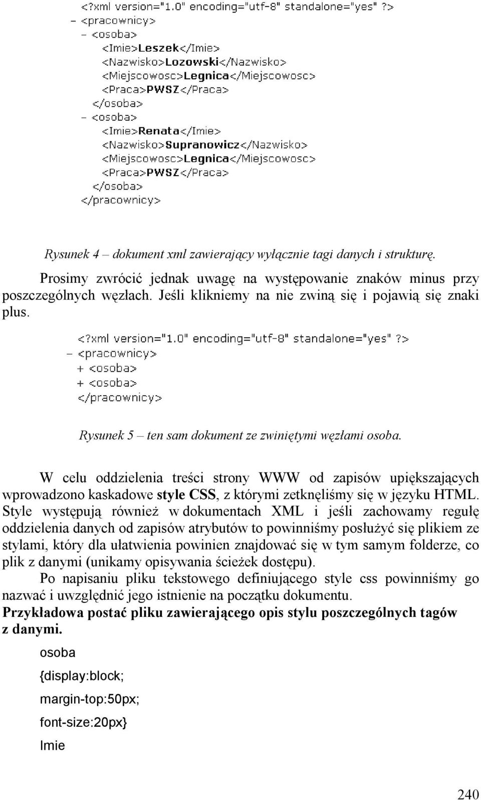W celu oddzielenia treści strony WWW od zapisów upiększających wprowadzono kaskadowe style CSS, z którymi zetknęliśmy się w języku HTML.