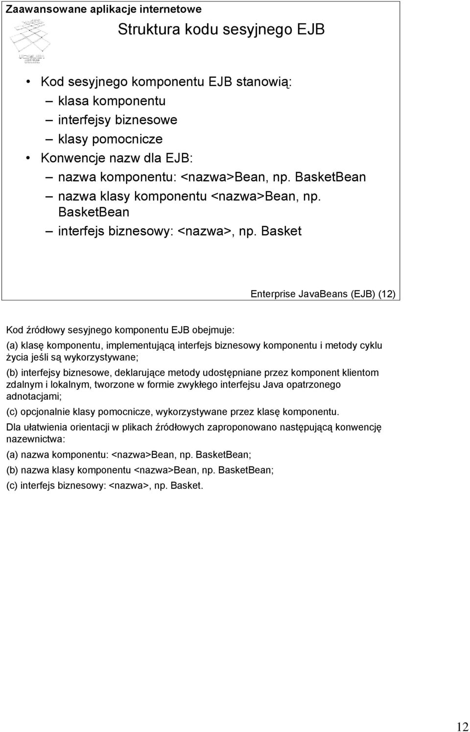 Basket Enterprise JavaBeans (EJB) (12) Kod źródłowy sesyjnego komponentu EJB obejmuje: (a) klasę komponentu, implementującą interfejs biznesowy komponentu i metody cyklu życia jeśli są