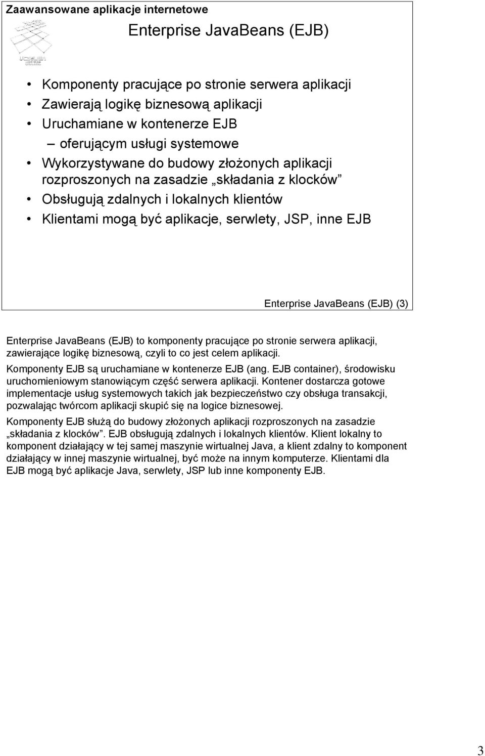 Enterprise JavaBeans (EJB) to komponenty pracujące po stronie serwera aplikacji, zawierające logikę biznesową, czyli to co jest celem aplikacji. Komponenty EJB są uruchamiane w kontenerze EJB (ang.