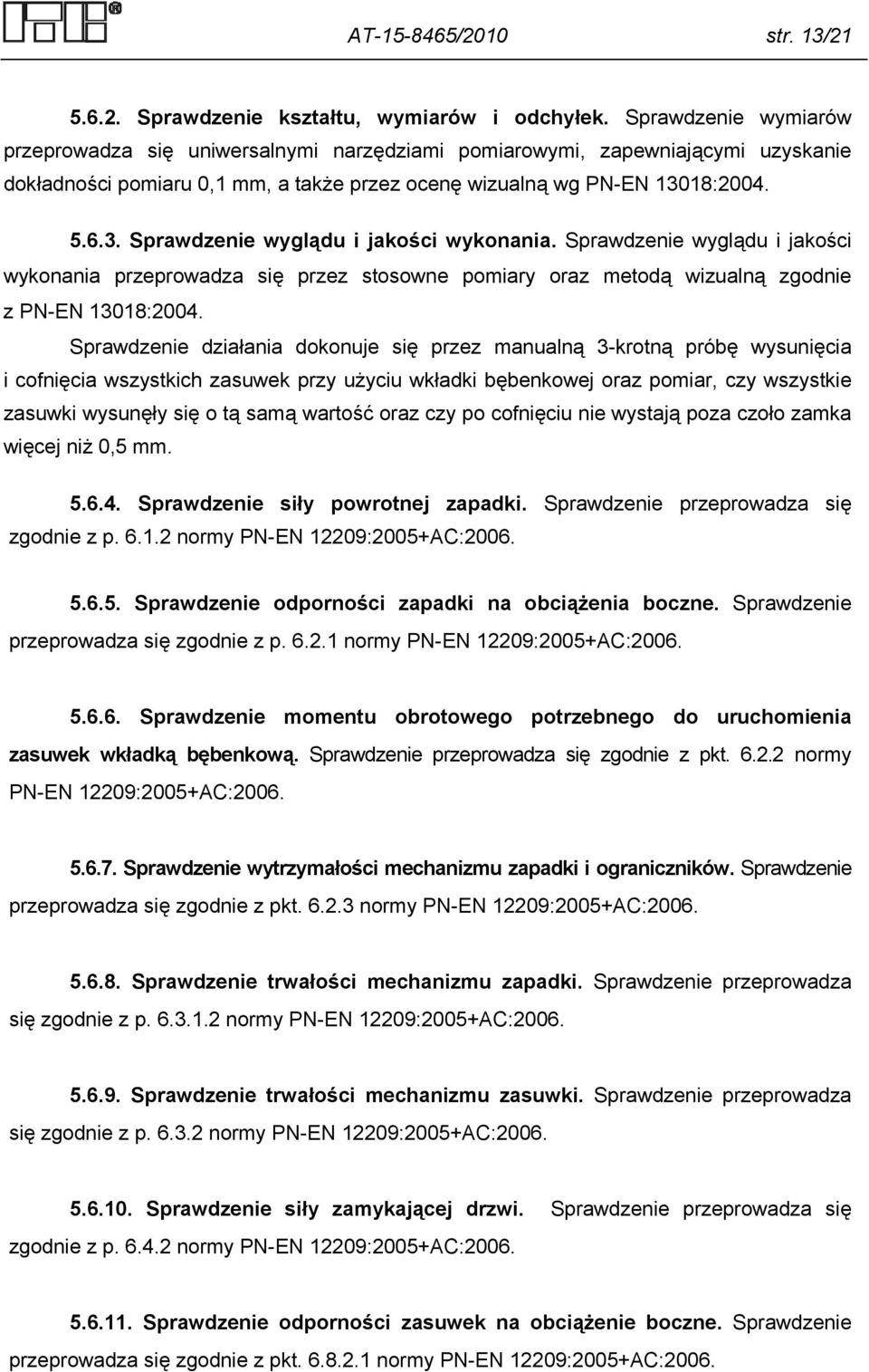 18:2004. 5.6.3. Sprawdzenie wyglądu i jakości wykonania. Sprawdzenie wyglądu i jakości wykonania przeprowadza się przez stosowne pomiary oraz metodą wizualną zgodnie z PN-EN 13018:2004.