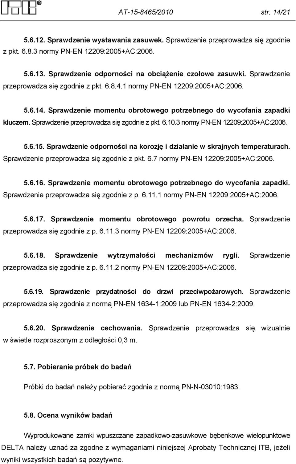 Sprawdzenie momentu obrotowego potrzebnego do wycofania zapadki kluczem. Sprawdzenie przeprowadza się zgodnie z pkt. 6.10.3 normy PN-EN 12209:2005+AC:2006. 5.6.15.