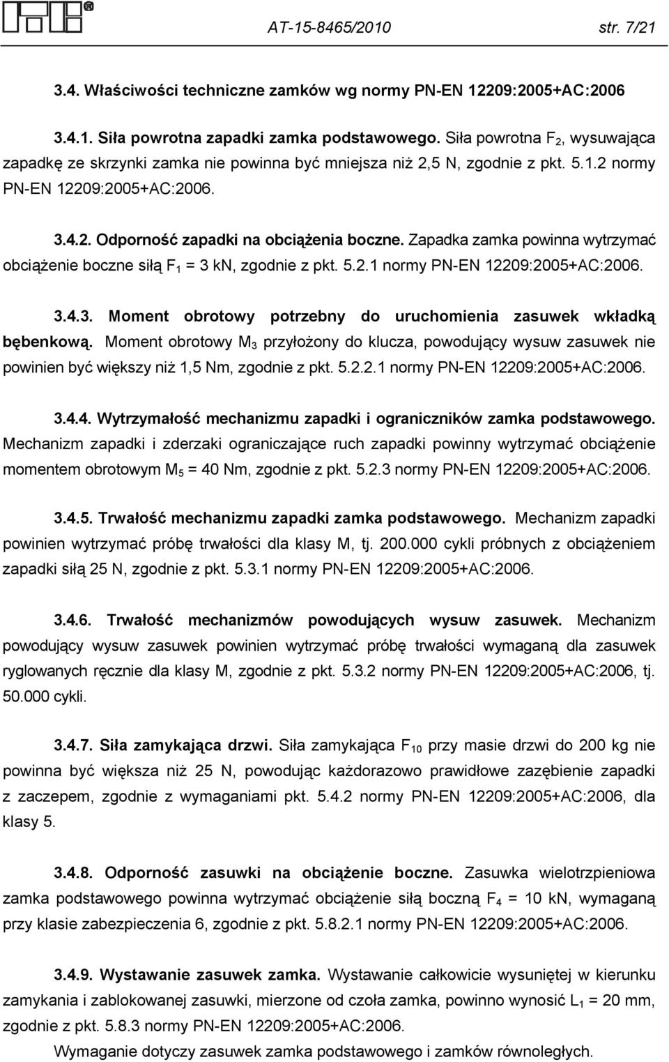 Zapadka zamka powinna wytrzymać obciążenie boczne siłą F 1 = 3 kn, zgodnie z pkt. 5.2.1 normy PN-EN 12209:2005+AC:2006. 3.4.3. Moment obrotowy potrzebny do uruchomienia zasuwek wkładką bębenkową.