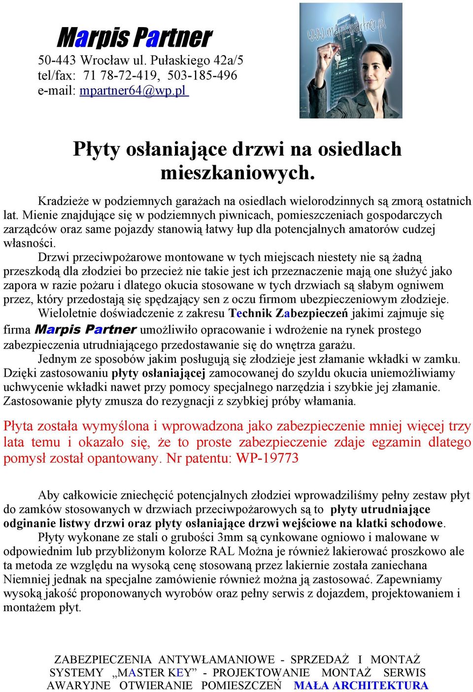 Drzwi przeciwpożarowe montowane w tych miejscach niestety nie są żadną przeszkodą dla złodziei bo przecież nie takie jest ich przeznaczenie mają one służyć jako zapora w razie pożaru i dlatego okucia