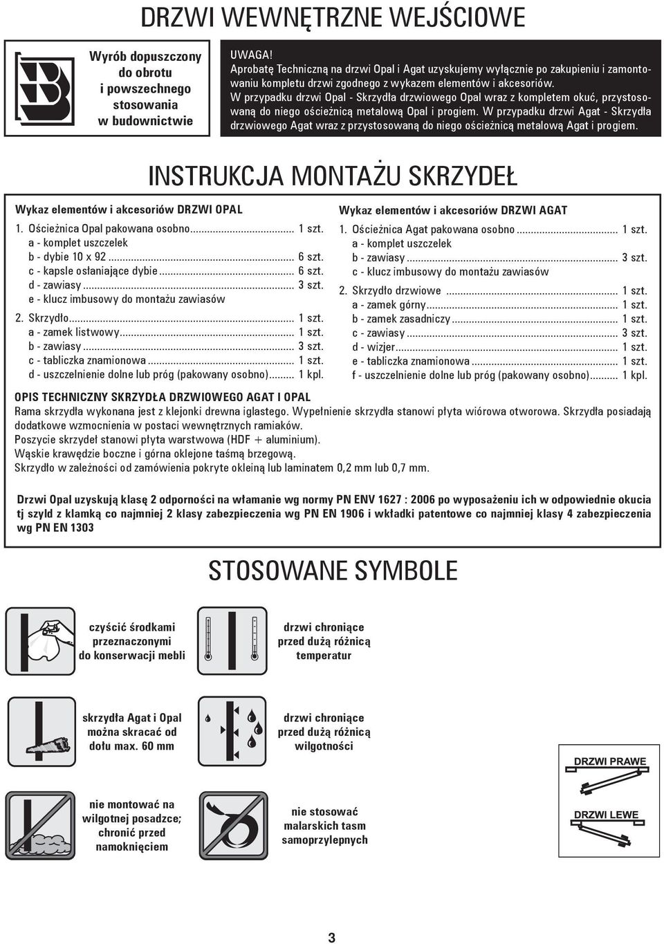 W przypadku drzwi Opal - Skrzydła drzwiowego Opal wraz z kompletem okuć, przystosowaną do niego ościeżnicą metalową Opal i progiem.