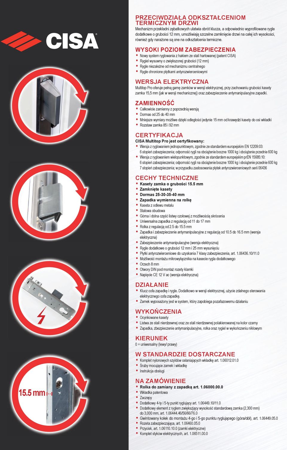 5 mm WYSKI PZIM ZABEZPIECZENIA Nowy system ryglowania z hakiem ze stali hartowanej (patent CISA) Rygiel wysuwny o zwiększonej grubości (12 mm) Rygle niezależne od mechanizmu centralnego Rygle