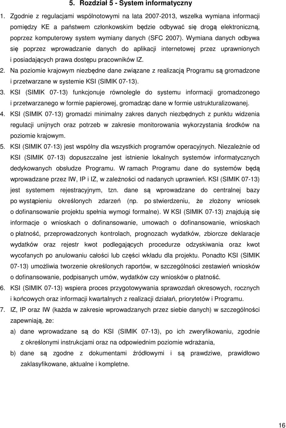 (SFC 2007). Wymiana danych odbywa się poprzez wprowadzanie danych do aplikacji internetowej przez uprawnionych i posiadających prawa dostępu pracowników IZ. 2. Na poziomie krajowym niezbędne dane związane z realizacją Programu są gromadzone i przetwarzane w systemie KSI (SIMIK 07-13).