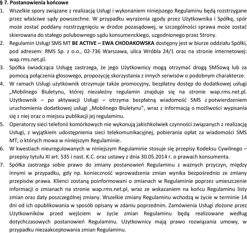 konsumenckiego, uzgodnionego przez Strony. 2. Regulamin Usługi SMS MT BE ACTIVE EWA CHODAKOWSKA dostępny jest w biurze oddziału Spółki, pod adresem: RMS Sp. z o.o., 02-736 Warszawa, ulica Wróbla 24/1 oraz na stronie internetowej: wap.