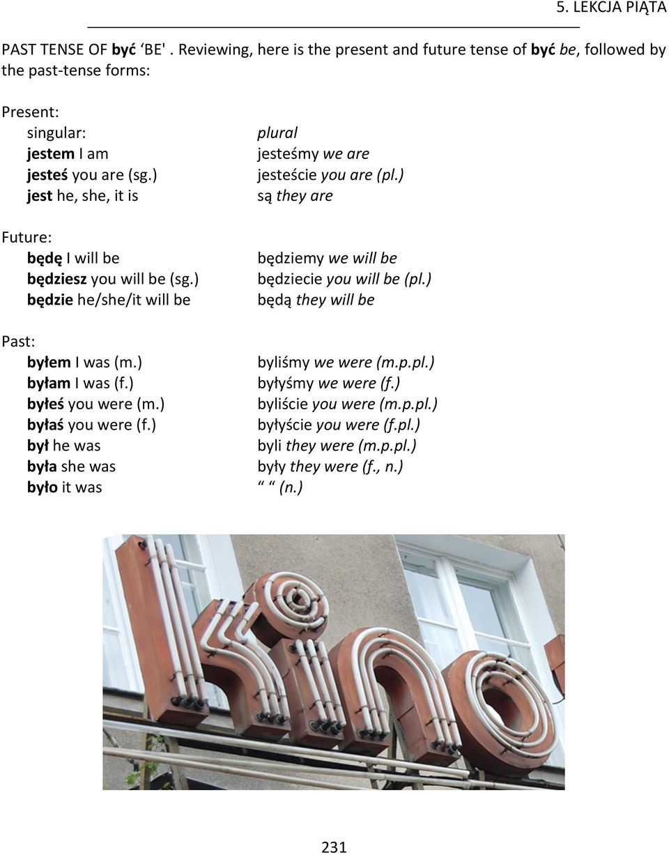 ) jest he, she, it is Future: będę I will be będziesz you will be (sg.) będzie he/she/it will be Past: byłem I was (m.) byłam I was (f.) byłeś you were (m.