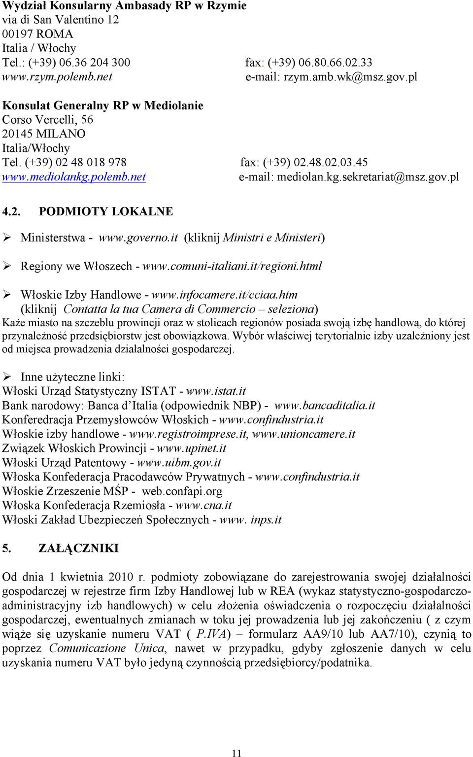 gov.pl 4.2. PODMIOTY LOKALNE Ministerstwa - www.governo.it (kliknij Ministri e Ministeri) Regiony we Włoszech - www.comuni-italiani.it/regioni.html Włoskie Izby Handlowe - www.infocamere.it/cciaa.