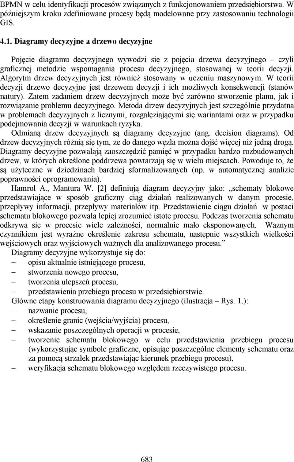 Algorytm drzew decyzyjnych jest również stosowany w uczeniu maszynowym. W teorii decyzji drzewo decyzyjne jest drzewem decyzji i ich możliwych konsekwencji (stanów natury).