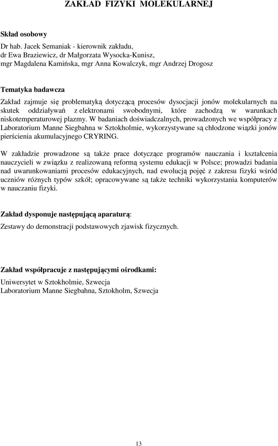 dotyczącą procesów dysocjacji jonów molekularnych na skutek oddziaływań z elektronami swobodnymi, które zachodzą w warunkach niskotemperaturowej plazmy.