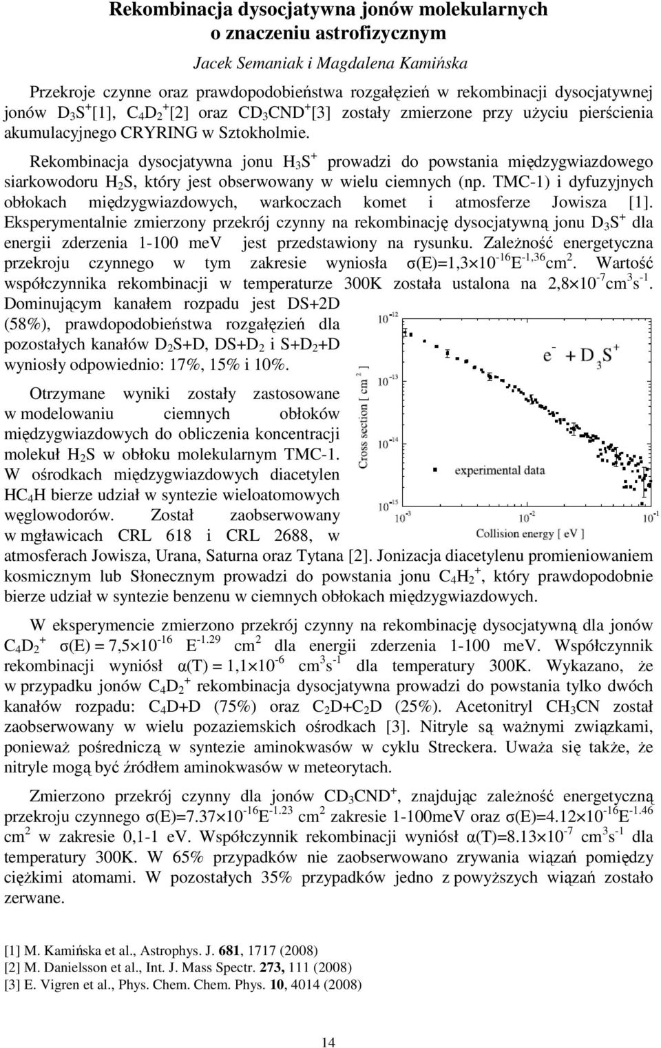 Rekombinacja dysocjatywna jonu H 3 S + prowadzi do powstania międzygwiazdowego siarkowodoru H 2 S, który jest obserwowany w wielu ciemnych (np.