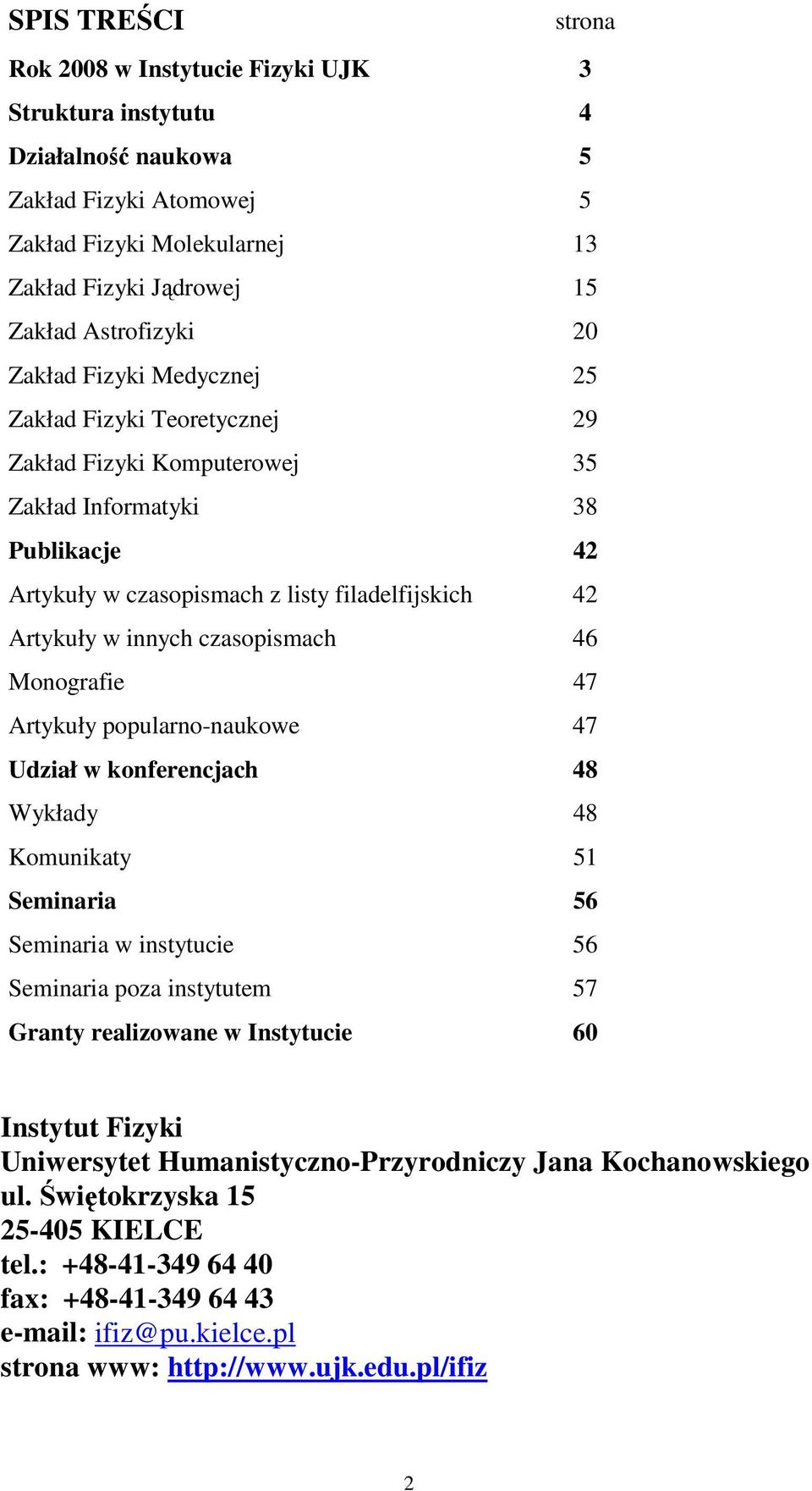 czasopismach 46 Monografie 47 Artykuły popularno-naukowe 47 Udział w konferencjach 48 Wykłady 48 Komunikaty 51 Seminaria 56 Seminaria w instytucie 56 Seminaria poza instytutem 57 Granty realizowane w
