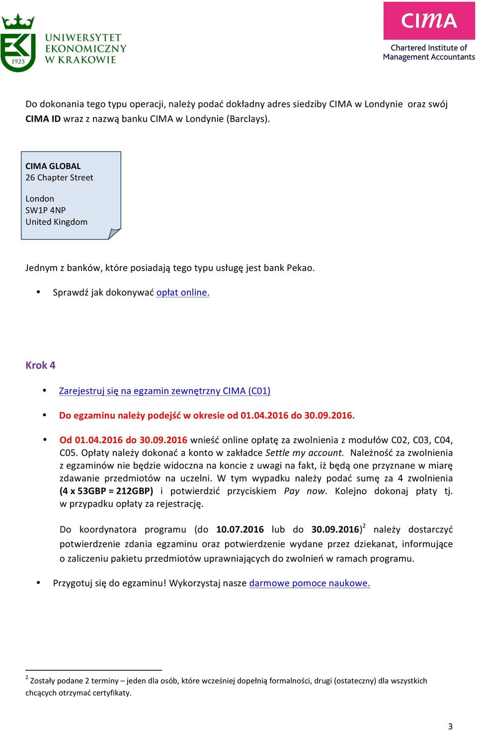 Krok 4 Zarejestruj się na egzamin zewnętrzny CIMA (C01) Do egzaminu należy podejść w okresie od 01.04.2016 do 30.09.2016. Od 01.04.2016 do 30.09.2016 wnieść online opłatę za zwolnienia z modułów C02, C03, C04, C05.