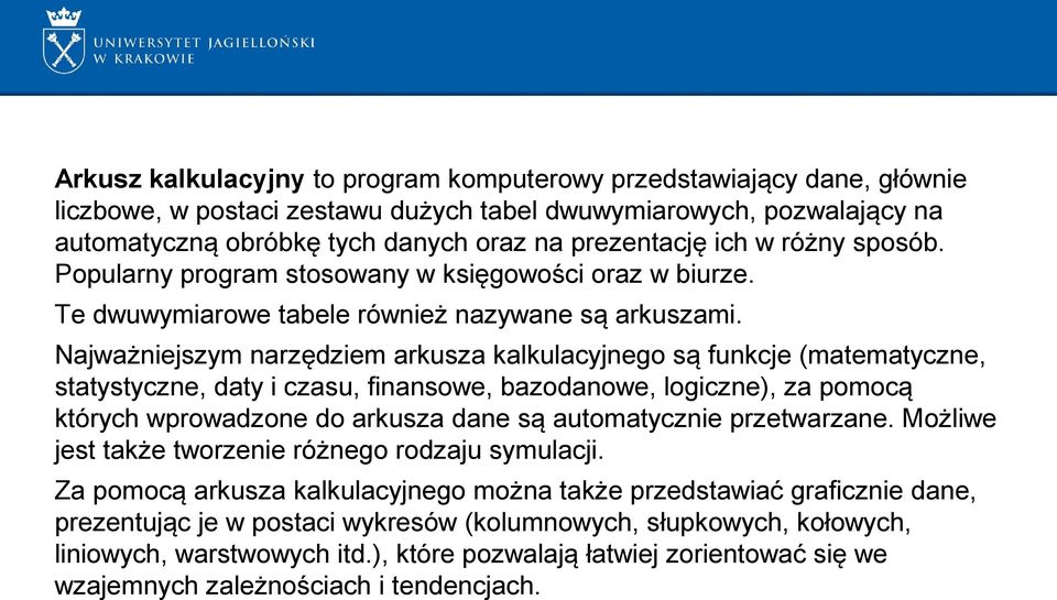 Najważniejszym narzędziem arkusza kalkulacyjnego są funkcje (matematyczne, statystyczne, daty i czasu, finansowe, bazodanowe, logiczne), za pomocą których wprowadzone do arkusza dane są automatycznie