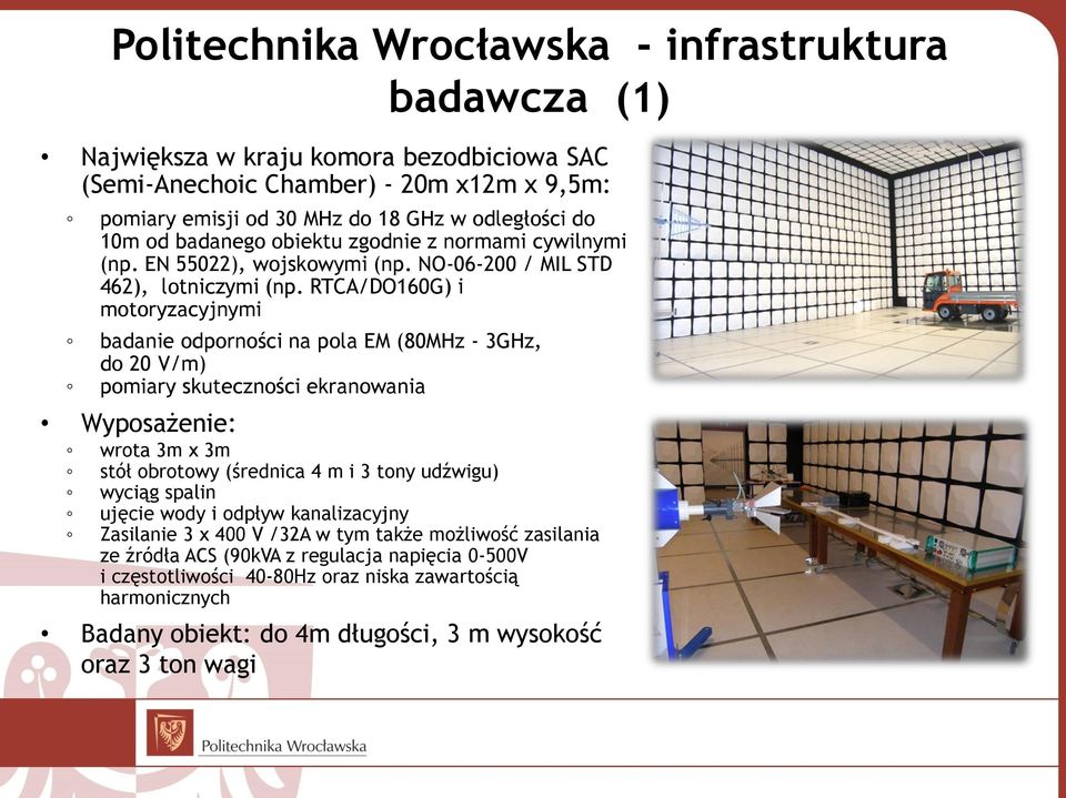 RTCA/DO160G) i motoryzacyjnymi badanie odporności na pola EM (80MHz - 3GHz, do 20 V/m) pomiary skuteczności ekranowania Wyposażenie: wrota 3m x 3m stół obrotowy (średnica 4 m i 3 tony udźwigu)