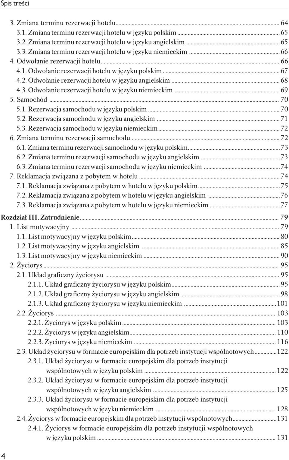 Odwołanie rezerwacji hotelu w języku niemieckim...69 5. Samochód... 70 5.1. Rezerwacja samochoduwjęzykupolskim...70 5.2. Rezerwacja samochodu w języku angielskim... 71 5.3.