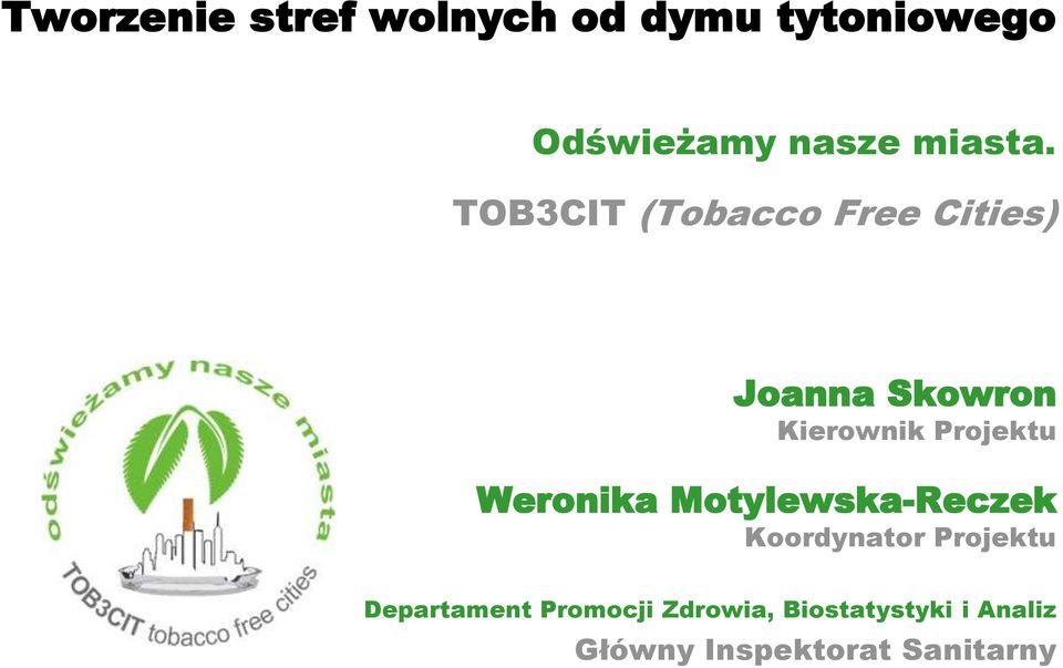 TOB3CIT (Tobacco Free Cities) Joanna Skowron Kierownik Projektu