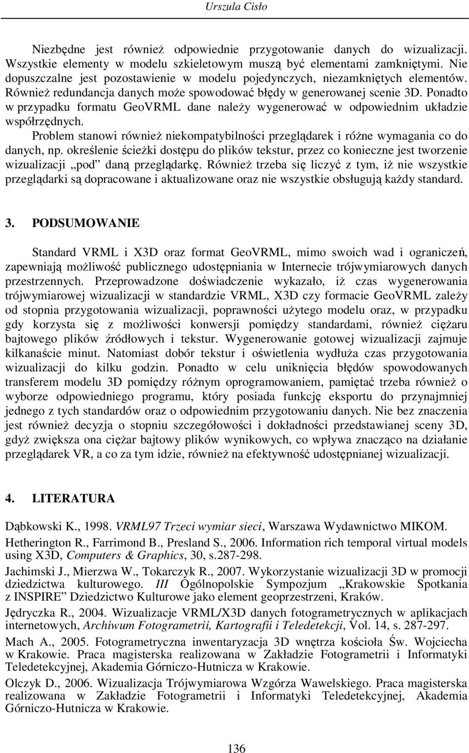 Ponadto w przypadku formatu GeoVRML dane należy wygenerować w odpowiednim układzie współrzędnych. Problem stanowi również niekompatybilności przeglądarek i różne wymagania co do danych, np.