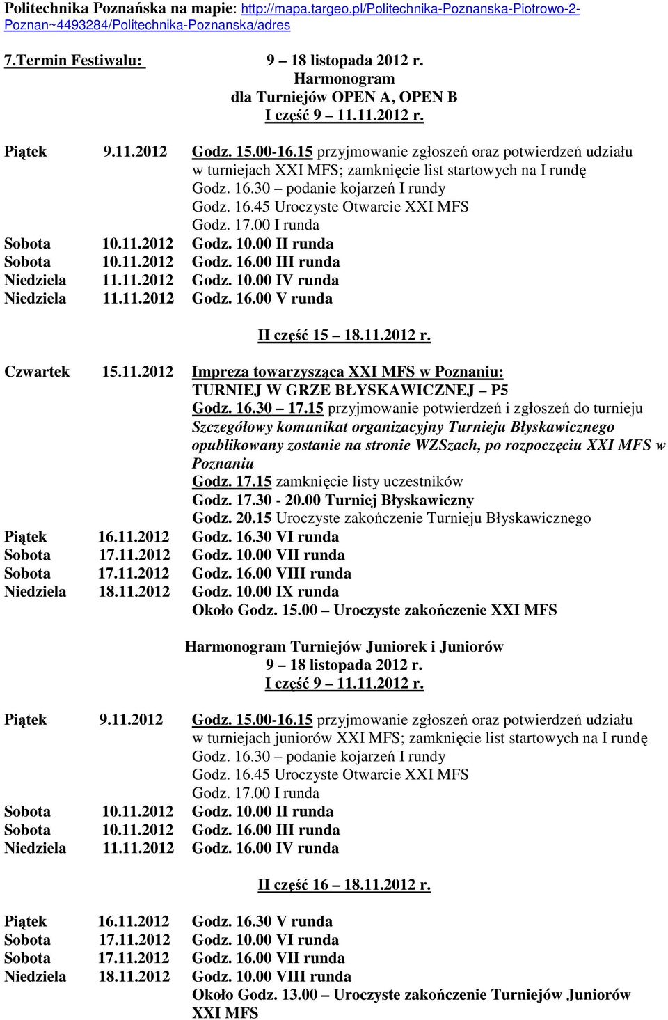 15 przyjmowanie zgłoszeń oraz potwierdzeń udziału w turniejach XXI MFS; zamknięcie list startowych na I rundę Godz. 16.30 podanie kojarzeń I rundy Godz. 16.45 Uroczyste Otwarcie XXI MFS Godz. 17.