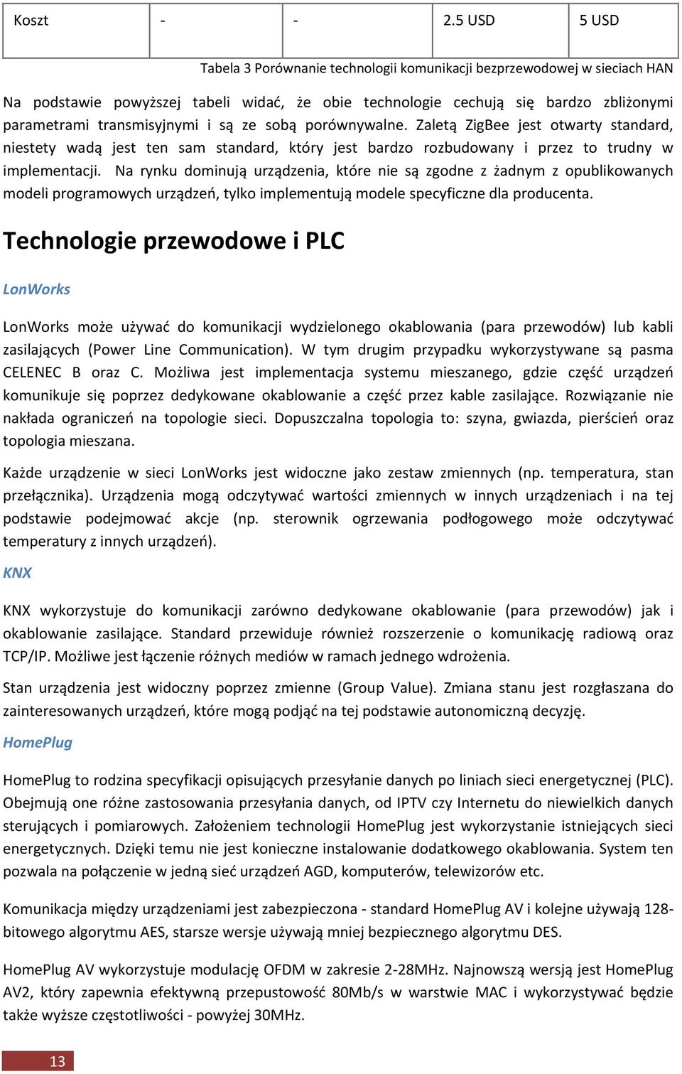 i są ze sobą porównywalne. Zaletą ZigBee jest otwarty standard, niestety wadą jest ten sam standard, który jest bardzo rozbudowany i przez to trudny w implementacji.