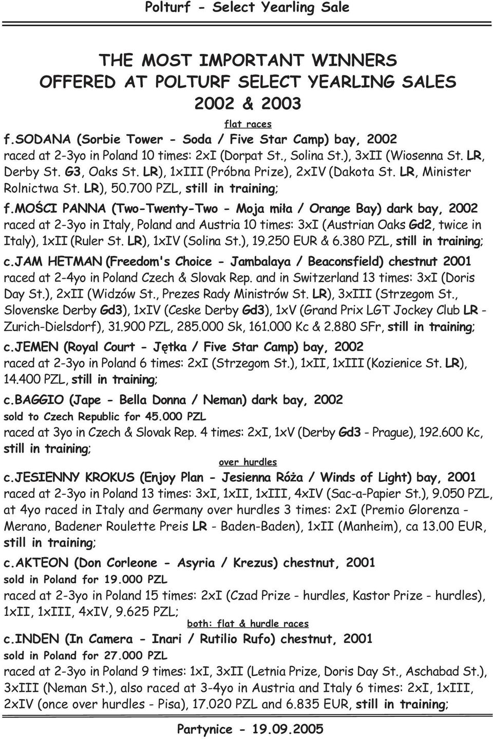 moœci PANNA (Two-Twenty-Two - Moja mi³a / Orange Bay) dark bay, 2002 raced at 2-3yo in Italy, Poland and Austria 10 times: 3xI (Austrian Oaks Gd2, twice in Italy), 1xII (Ruler St.
