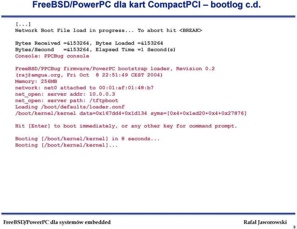 bootstrap loader, Revision 0.2 (raj@amgua.org, Fri Oct 8 22:51:49 CEST 2004) Memory: 256MB network: net0 attached to 00:01:af:01:48:b7 net_open: server addr: 10.0.0.3 net_open: server path: /tftpboot Loading /boot/defaults/loader.
