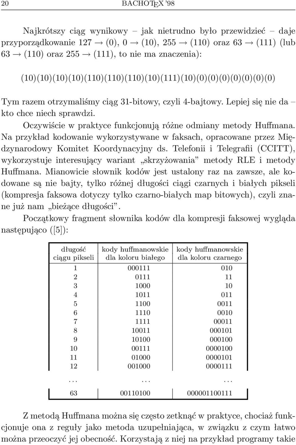 Oczywiście w praktyce funkcjonują różne odmiany metody Huffmana. Na przykład kodowanie wykorzystywane w faksach, opracowane przez Międzynarodowy Komitet Koordynacyjny ds.